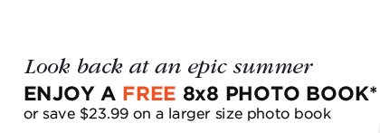 Look back at an epic summer - ENJOY A FREE 8x8 PHOTO BOOK* or save $23.99 on a larger size photo book